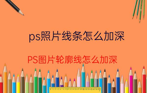 ps照片线条怎么加深 PS图片轮廓线怎么加深？